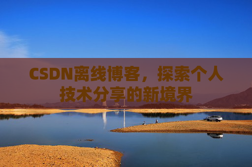 CSDN离线博客,探索个人技术分享的新境界